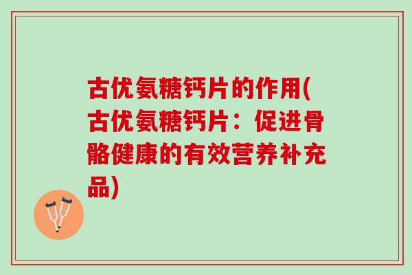 古优氨糖钙片的作用(古优氨糖钙片：促进骨骼健康的有效营养补充品)