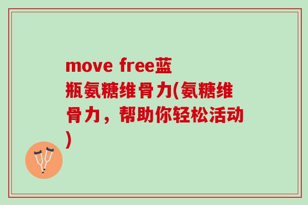 move free蓝瓶氨糖维骨力(氨糖维骨力，帮助你轻松活动)