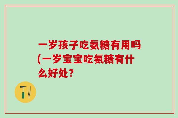 一岁孩子吃氨糖有用吗(一岁宝宝吃氨糖有什么好处？