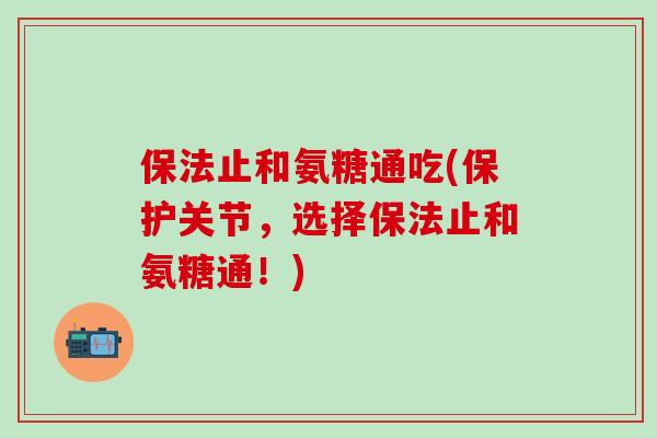 保法止和氨糖通吃(保护关节，选择保法止和氨糖通！)