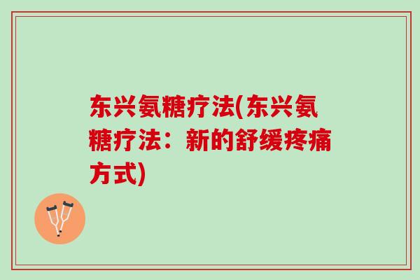 东兴氨糖疗法(东兴氨糖疗法：新的舒缓疼痛方式)