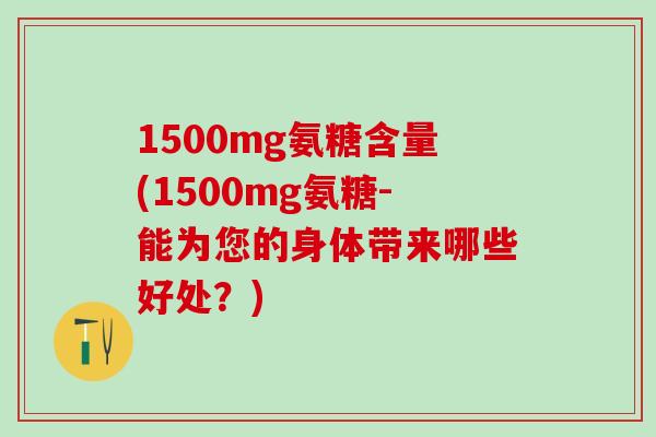 1500mg氨糖含量(1500mg氨糖-能为您的身体带来哪些好处？)