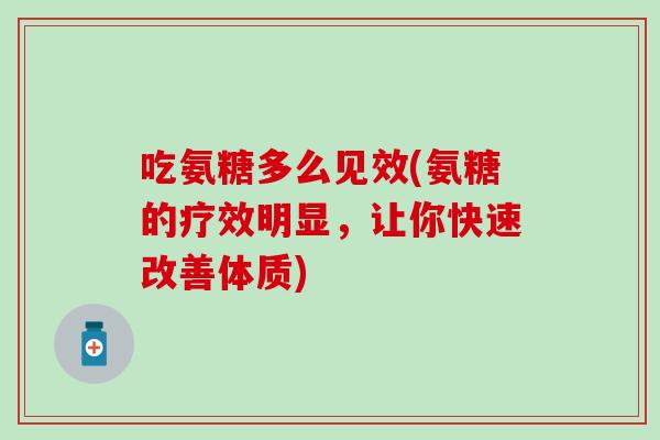 吃氨糖多么见效(氨糖的疗效明显，让你快速改善体质)
