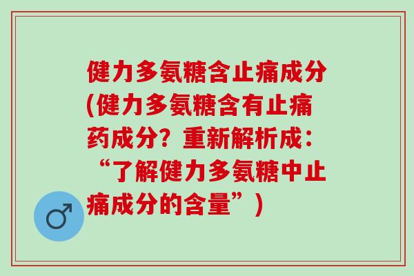 健力多氨糖含止痛成分(健力多氨糖含有止痛药成分？重新解析成：“了解健力多氨糖中止痛成分的含量”)