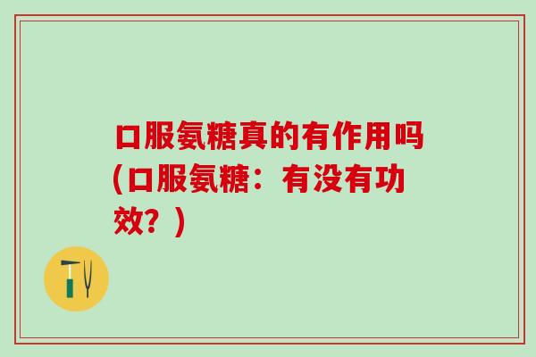 口服氨糖真的有作用吗(口服氨糖：有没有功效？)