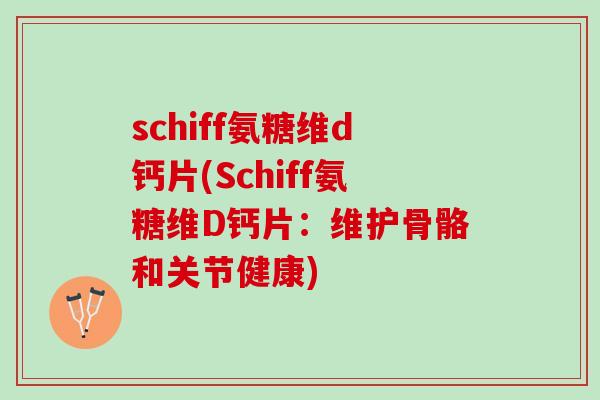 schiff氨糖维d钙片(Schiff氨糖维D钙片：维护骨骼和关节健康)