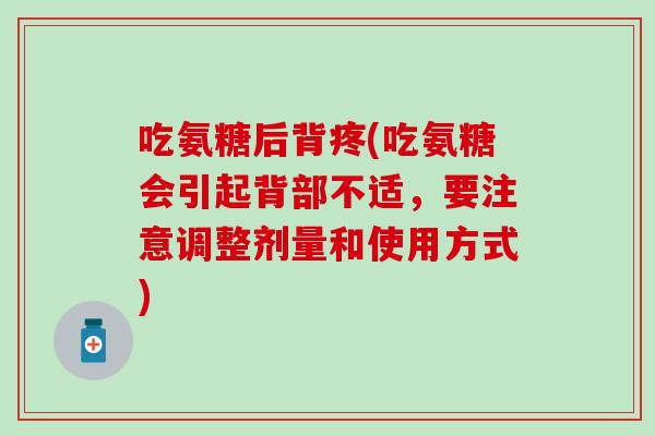吃氨糖后背疼(吃氨糖会引起背部不适，要注意调整剂量和使用方式)