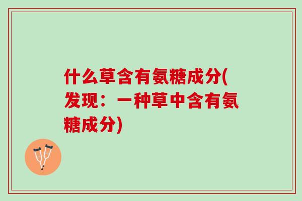 什么草含有氨糖成分(发现：一种草中含有氨糖成分)