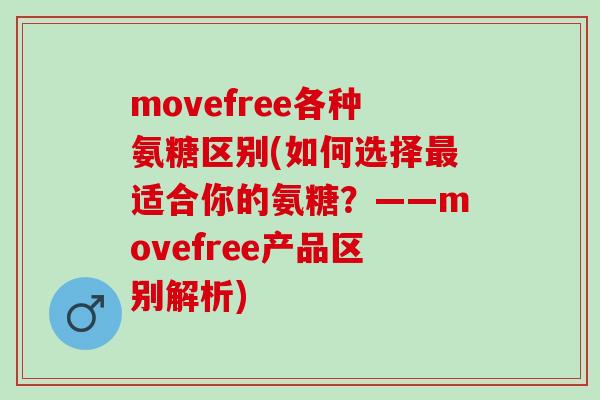 movefree各种氨糖区别(如何选择最适合你的氨糖？——movefree产品区别解析)