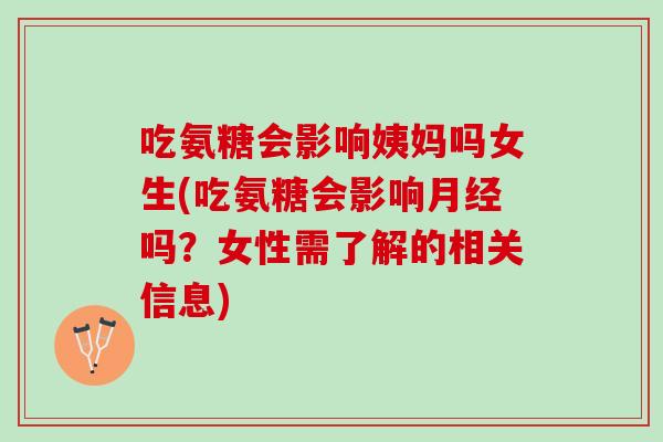 吃氨糖会影响姨妈吗女生(吃氨糖会影响月经吗？女性需了解的相关信息)