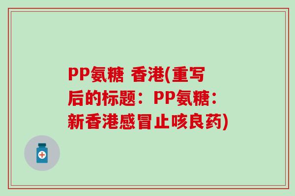 PP氨糖 香港(重写后的标题：PP氨糖：新香港感冒止咳良药)