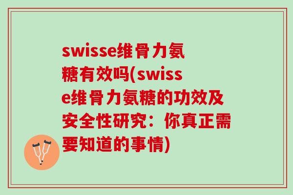 swisse维骨力氨糖有效吗(swisse维骨力氨糖的功效及安全性研究:你真正需要知道的事情) swisse维骨力氨糖有效吗(swisse维骨力氨糖的功效及安全性研究:你真正需要知道的事情)
