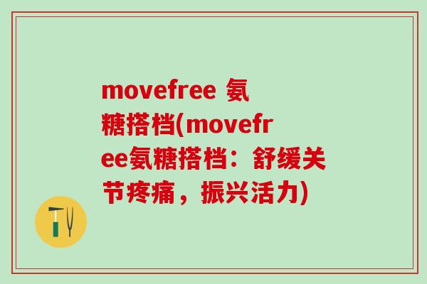 movefree 氨糖搭档(movefree氨糖搭档：舒缓关节疼痛，振兴活力)