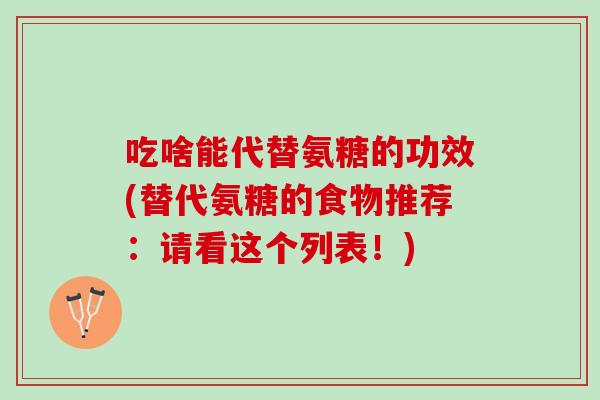 吃啥能代替氨糖的功效(替代氨糖的食物推荐：请看这个列表！)