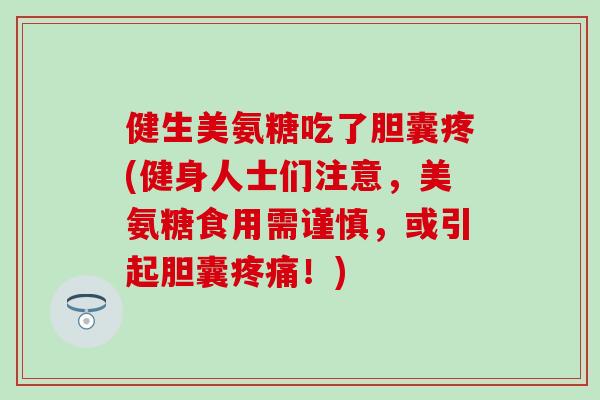 健生美氨糖吃了胆囊疼(健身人士们注意，美氨糖食用需谨慎，或引起胆囊疼痛！)