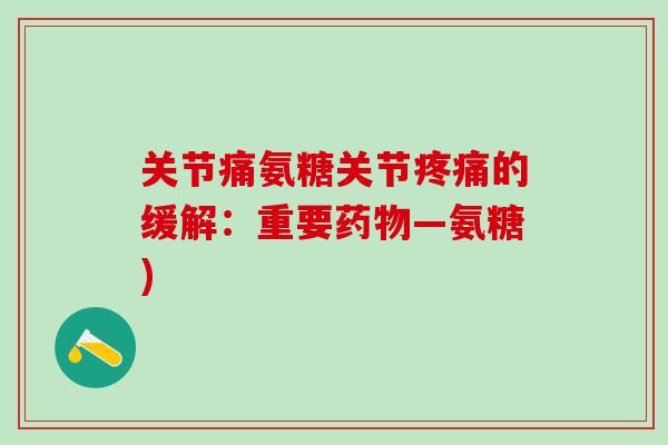 关节痛氨糖关节疼痛的缓解：重要药物—氨糖)
