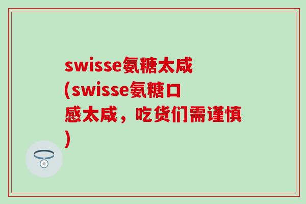 swisse氨糖太咸(swisse氨糖口感太咸，吃货们需谨慎)