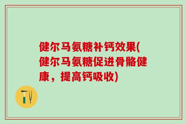 健尔马氨糖补钙效果(健尔马氨糖促进骨骼健康，提高钙吸收)