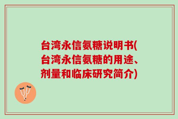 台湾永信氨糖说明书(台湾永信氨糖的用途、剂量和临床研究简介)