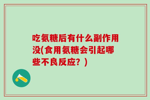 吃氨糖后有什么副作用没(食用氨糖会引起哪些不良反应？)