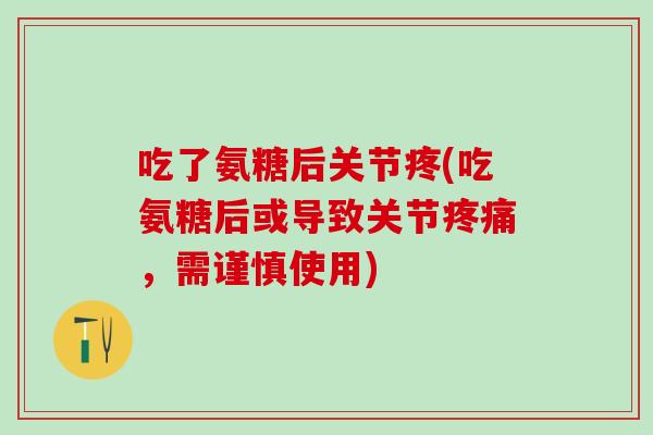 吃了氨糖后关节疼(吃氨糖后或导致关节疼痛，需谨慎使用)