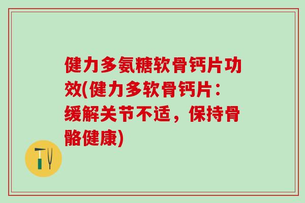 健力多氨糖软骨钙片功效(健力多软骨钙片：缓解关节不适，保持骨骼健康)