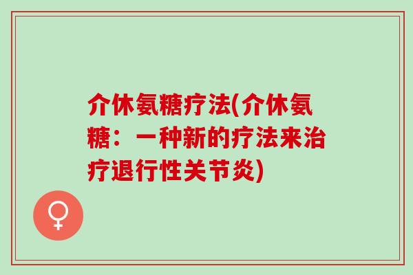 介休氨糖疗法(介休氨糖：一种新的疗法来治疗退行性关节炎)