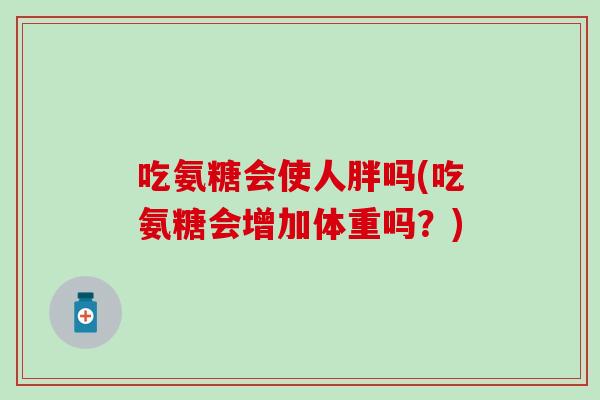 吃氨糖会使人胖吗(吃氨糖会增加体重吗？)