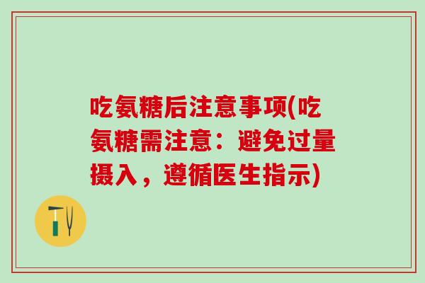 吃氨糖后注意事项(吃氨糖需注意：避免过量摄入，遵循医生指示)