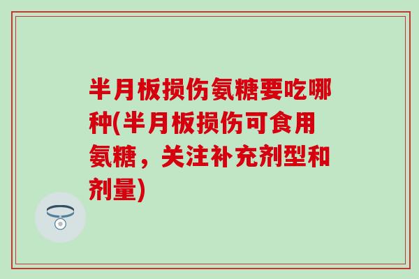 半月板损伤氨糖要吃哪种(半月板损伤可食用氨糖，关注补充剂型和剂量)