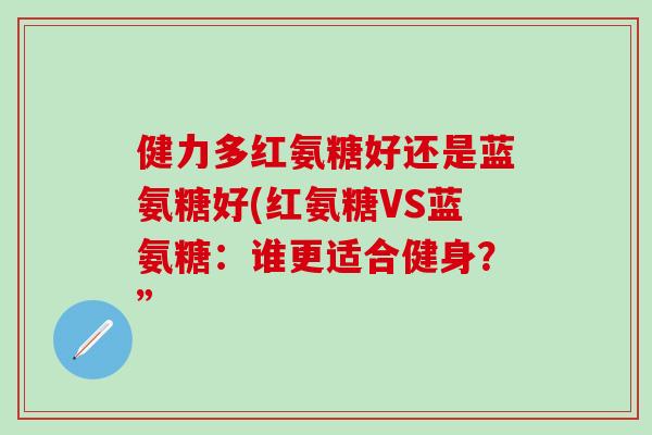 健力多红氨糖好还是蓝氨糖好(红氨糖VS蓝氨糖：谁更适合健身？”