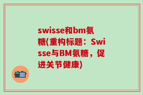 swisse和bm氨糖(重构标题：Swisse与BM氨糖，促进关节健康)