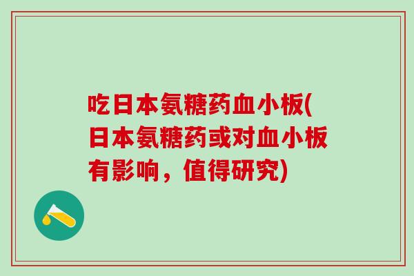 吃日本氨糖药血小板(日本氨糖药或对血小板有影响，值得研究)