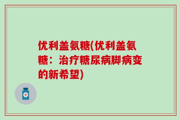 优利盖氨糖(优利盖氨糖：治疗糖尿病脚病变的新希望)