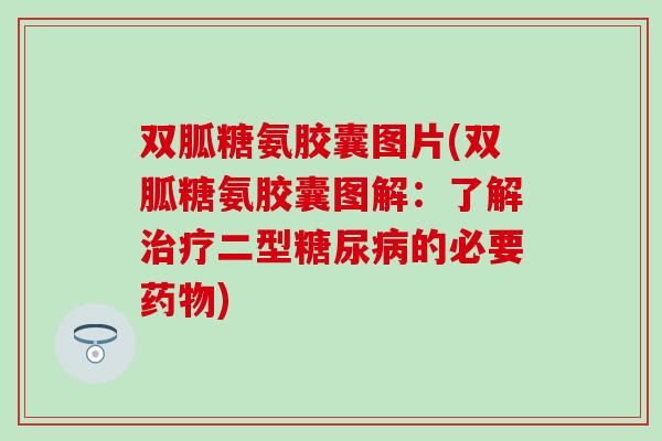 双胍糖氨胶囊图片(双胍糖氨胶囊图解:了解二型的必要) 双胍糖氨胶囊图片(双胍糖氨胶囊图解:了解二型的必要)