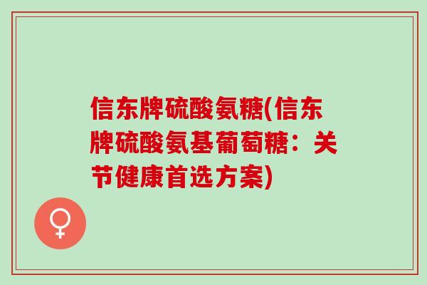信东牌硫酸氨糖(信东牌硫酸氨基葡萄糖：关节健康首选方案)