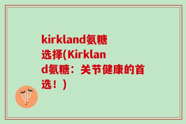 kirkland氨糖选择(Kirkland氨糖：关节健康的首选！)