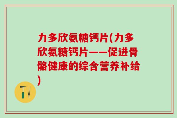 力多欣氨糖钙片(力多欣氨糖钙片——促进骨骼健康的综合营养补给)
