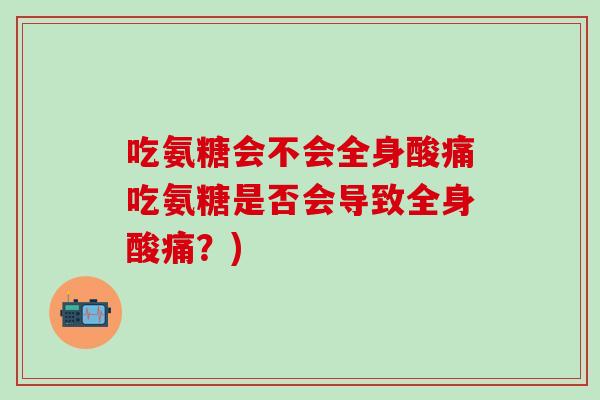 吃氨糖会不会全身酸痛吃氨糖是否会导致全身酸痛？)