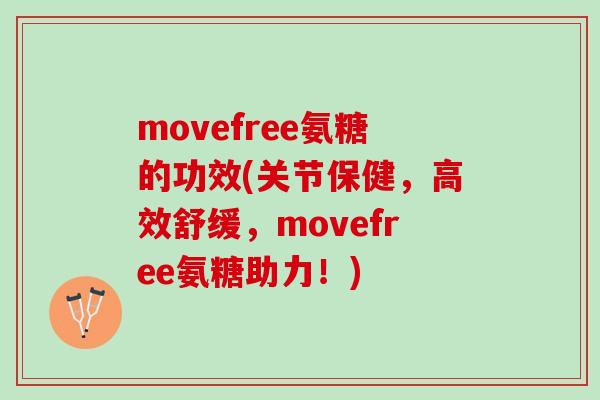 movefree氨糖的功效(关节保健，高效舒缓，movefree氨糖助力！)
