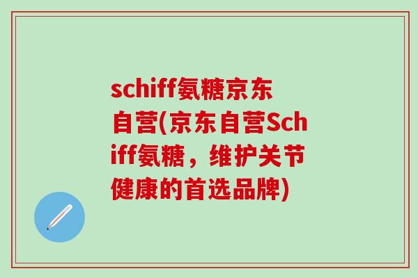 schiff氨糖京东自营(京东自营Schiff氨糖，维护关节健康的首选品牌)
