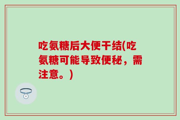 吃氨糖后大便干结(吃氨糖可能导致便秘，需注意。)