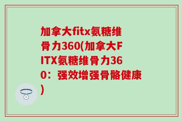 加拿大fitx氨糖维骨力360(加拿大FITX氨糖维骨力360：强效增强骨骼健康)