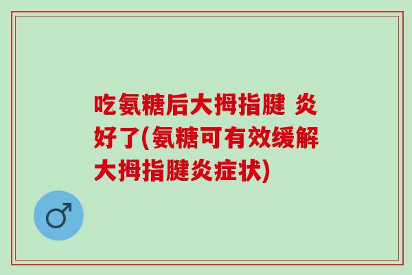 吃氨糖后大拇指腱 炎好了(氨糖可有效缓解大拇指腱炎症状)