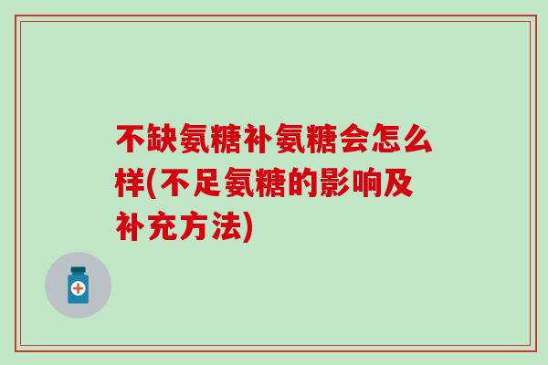 不缺氨糖补氨糖会怎么样(不足氨糖的影响及补充方法)