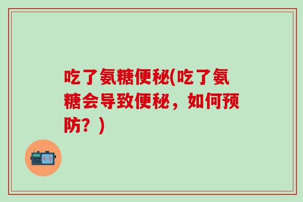 吃了氨糖(吃了氨糖会导致,如何?) 吃了氨糖(吃了氨糖会导致,如何?)