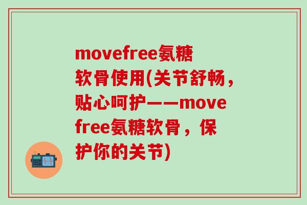 movefree氨糖软骨使用(关节舒畅，贴心呵护——movefree氨糖软骨，保护你的关节)