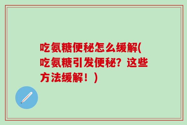 吃氨糖怎么缓解(吃氨糖引发？这些方法缓解！)