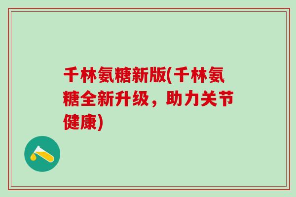 千林氨糖新版(千林氨糖全新升级,助力关节健康) 千林氨糖新版(千林氨糖全新升级,助力关节健康)