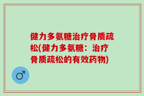 健力多氨糖治疗骨质疏松(健力多氨糖：治疗骨质疏松的有效药物)